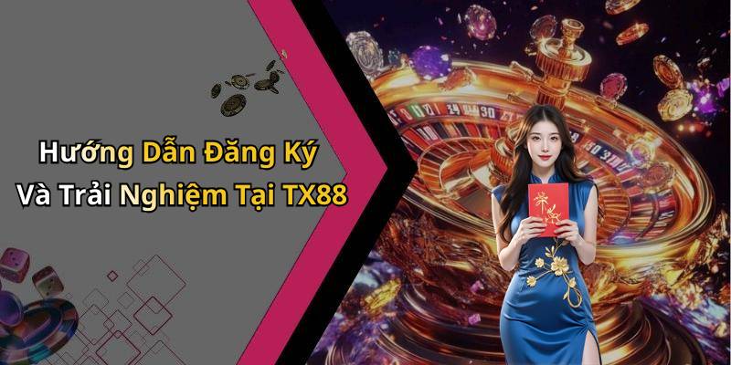 Hướng Dẫn Đăng Ký Và Trải Nghiệm Tại TX88