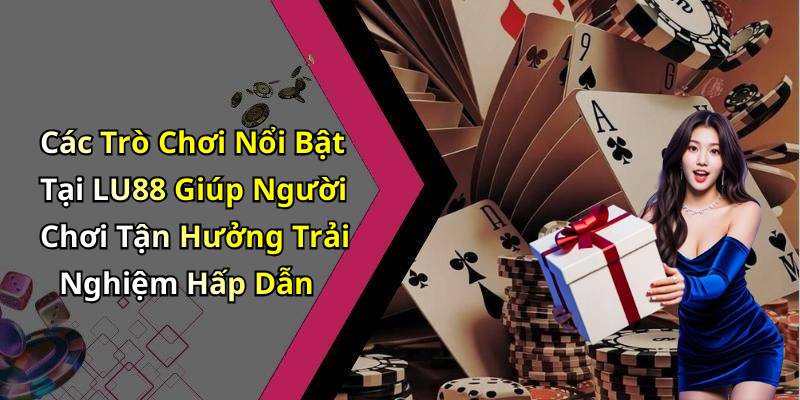 Các Trò Chơi Nổi Bật Tại LU88 Giúp Người Chơi Tận Hưởng Trải Nghiệm Hấp Dẫn