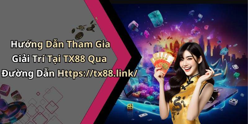 Hướng Dẫn Tham Gia Giải Trí Tại TX88 Qua Đường Dẫn Https://tx88.link/
