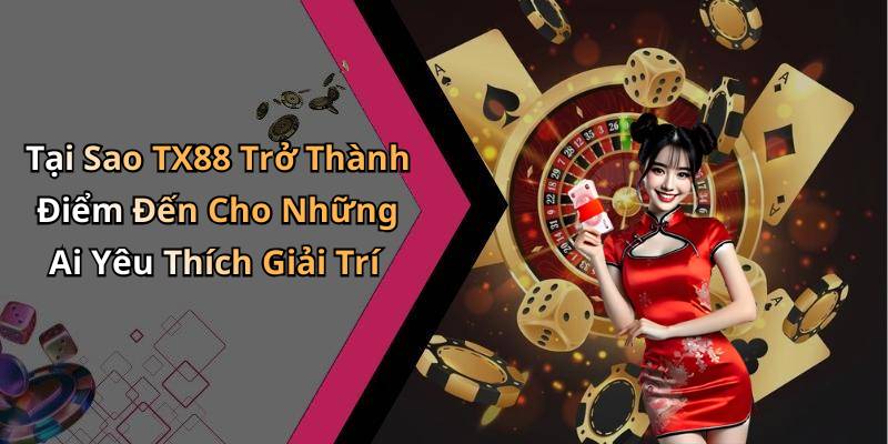 Tại Sao TX88 Trở Thành Điểm Đến Cho Những Ai Yêu Thích Giải Trí