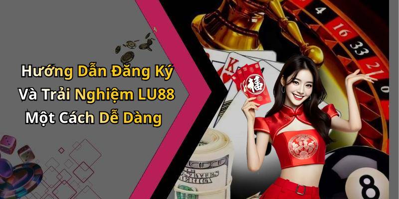 Hướng Dẫn Đăng Ký Và Trải Nghiệm LU88 Một Cách Dễ Dàng