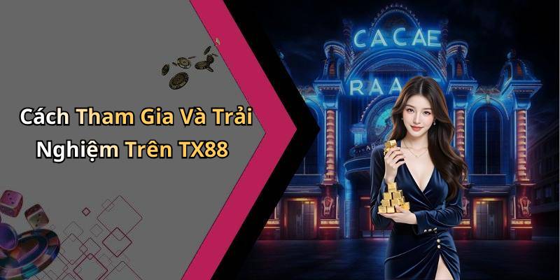 Cách Tham Gia Và Trải Nghiệm Trên TX88