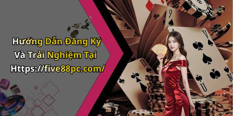 Hướng Dẫn Đăng Ký Và Trải Nghiệm Tại Https://five88pc.com/