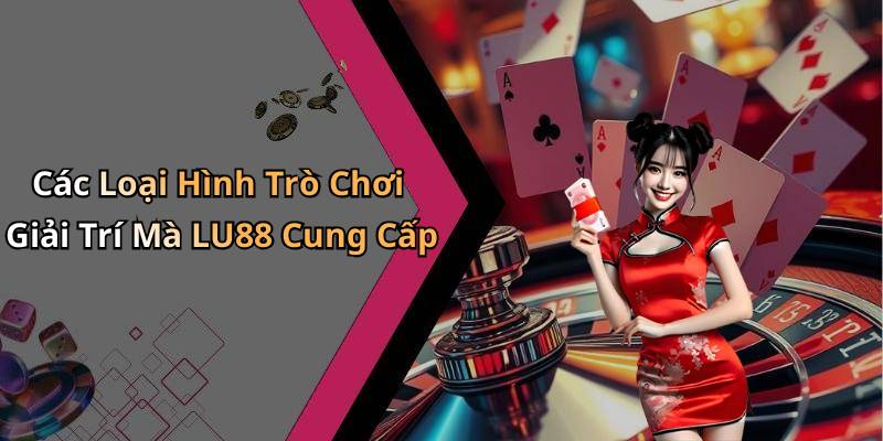 Các Loại Hình Trò Chơi Giải Trí Mà LU88 Cung Cấp