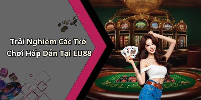 Trải Nghiệm Các Trò Chơi Hấp Dẫn Tại LU88