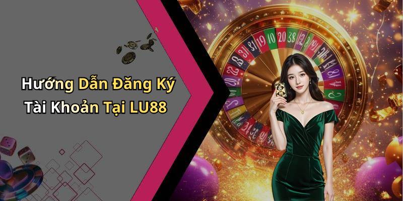 Hướng Dẫn Đăng Ký Tài Khoản Tại LU88