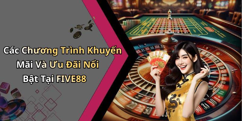 Các Chương Trình Khuyến Mãi Và Ưu Đãi Nổi Bật Tại FIVE88