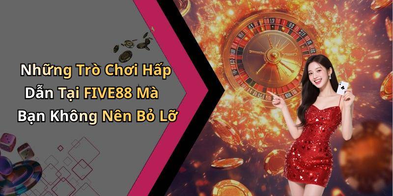 Những Trò Chơi Hấp Dẫn Tại FIVE88 Mà Bạn Không Nên Bỏ Lỡ