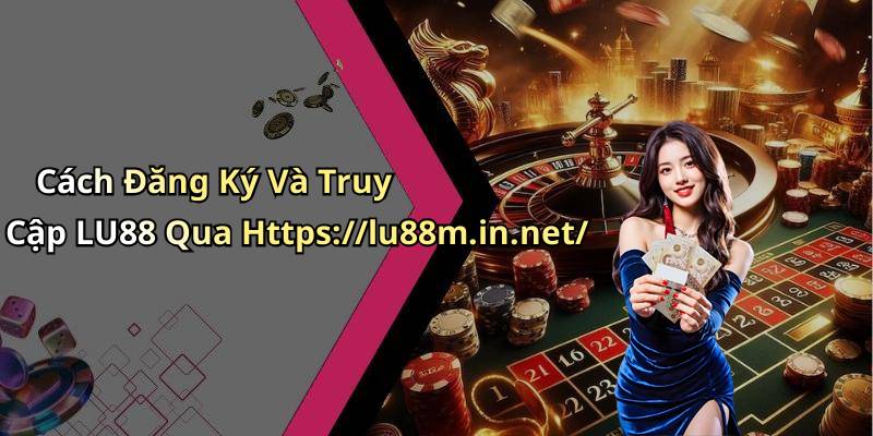 Cách Đăng Ký Và Truy Cập LU88 Qua Https://lu88m.in.net/