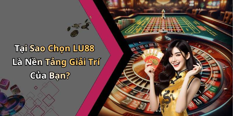 Tại Sao Chọn LU88 Là Nền Tảng Giải Trí Của Bạn?