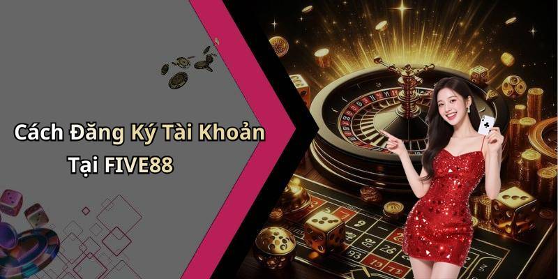 Cách Đăng Ký Tài Khoản Tại FIVE88