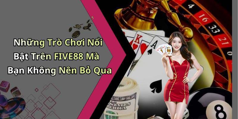 Những Trò Chơi Nổi Bật Trên FIVE88 Mà Bạn Không Nên Bỏ Qua