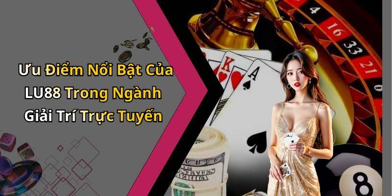 Ưu Điểm Nổi Bật Của LU88 Trong Ngành Giải Trí Trực Tuyến