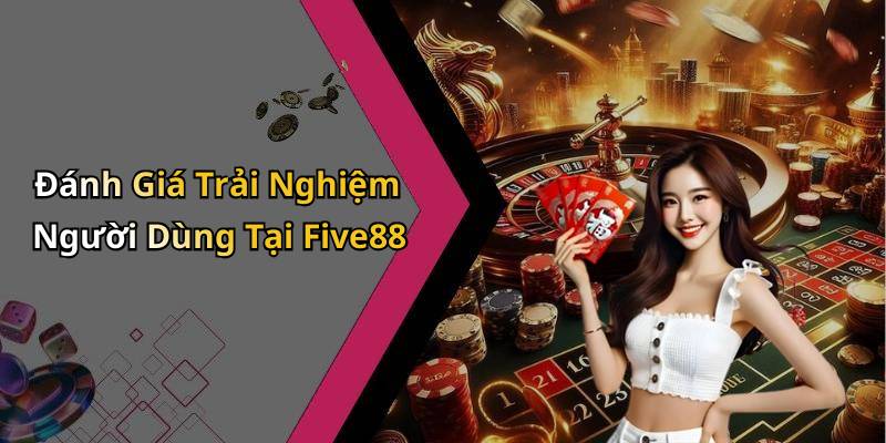 Đánh Giá Trải Nghiệm Người Dùng Tại Five88