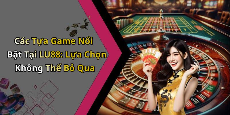 Các Tựa Game Nổi Bật Tại LU88: Lựa Chọn Không Thể Bỏ Qua