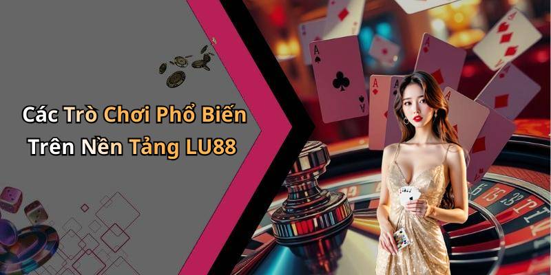 Các Trò Chơi Phổ Biến Trên Nền Tảng LU88