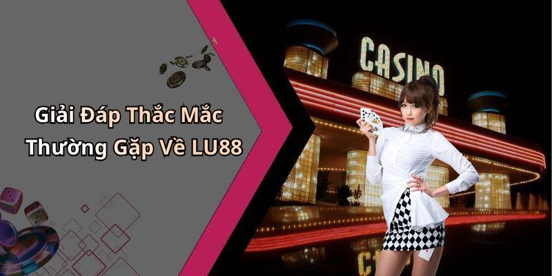 Giải Đáp Thắc Mắc Thường Gặp Về LU88