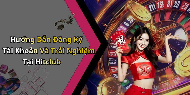 Hướng Dẫn Đăng Ký Tài Khoản Và Trải Nghiệm Tại Hitclub