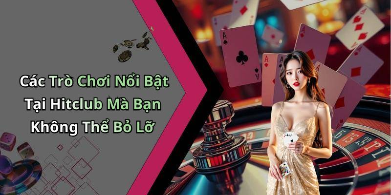 Các Trò Chơi Nổi Bật Tại Hitclub Mà Bạn Không Thể Bỏ Lỡ