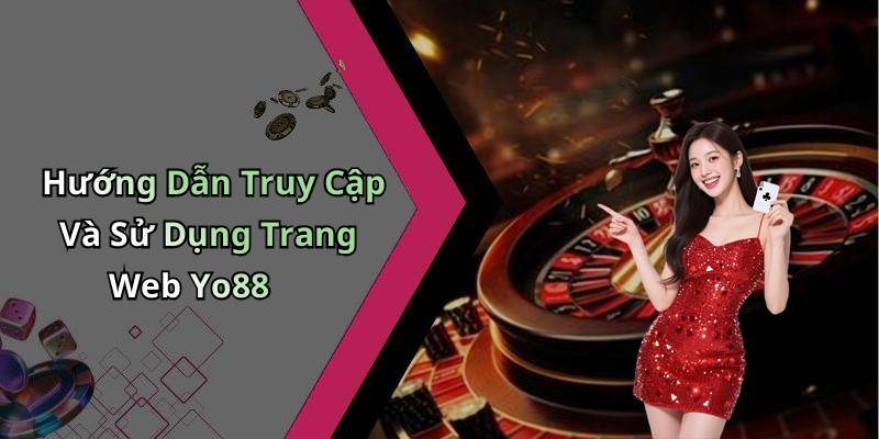 Hướng Dẫn Truy Cập Và Sử Dụng Trang Web Yo88