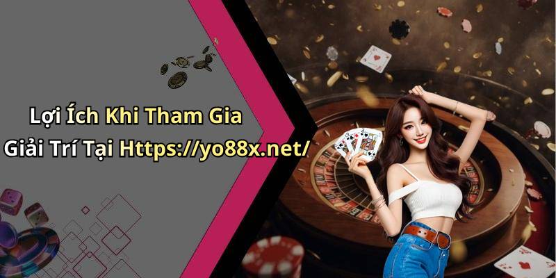 Lợi Ích Khi Tham Gia Giải Trí Tại Https://yo88x.net/