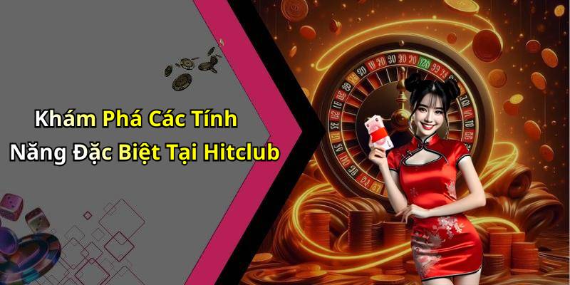 Khám Phá Các Tính Năng Đặc Biệt Tại Hitclub