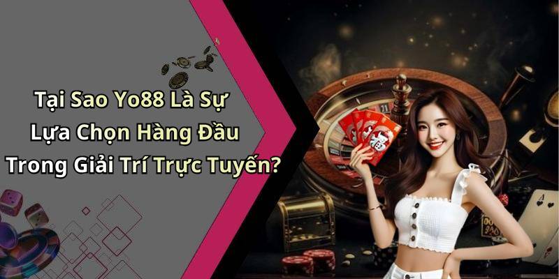 Tại Sao Yo88 Là Sự Lựa Chọn Hàng Đầu Trong Giải Trí Trực Tuyến?
