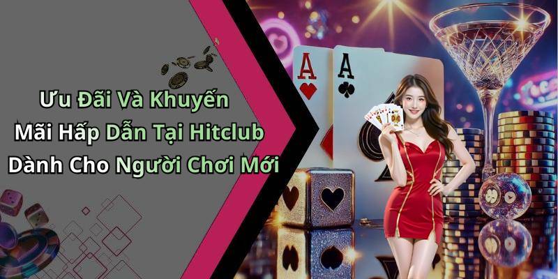 Ưu Đãi Và Khuyến Mãi Hấp Dẫn Tại Hitclub Dành Cho Người Chơi Mới