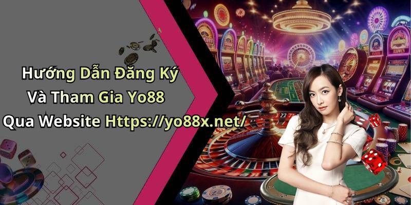 Hướng Dẫn Đăng Ký Và Tham Gia Yo88 Qua Website Https://yo88x.net/