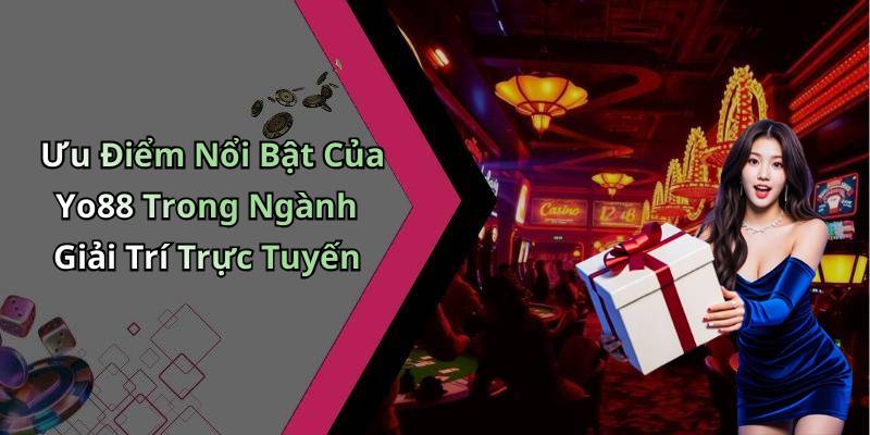 Ưu Điểm Nổi Bật Của Yo88 Trong Ngành Giải Trí Trực Tuyến