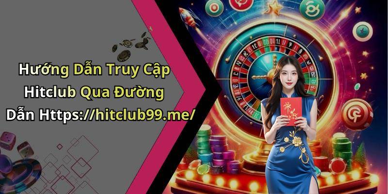 Hướng Dẫn Truy Cập Hitclub Qua Đường Dẫn Https://hitclub99.me/
