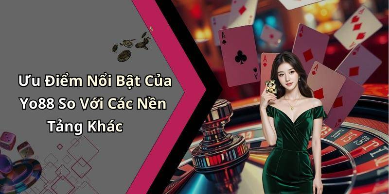 Ưu Điểm Nổi Bật Của Yo88 So Với Các Nền Tảng Khác