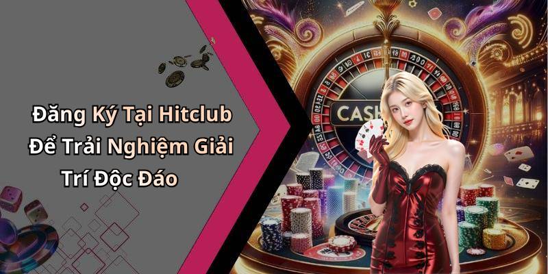 Đăng Ký Tại Hitclub Để Trải Nghiệm Giải Trí Độc Đáo
