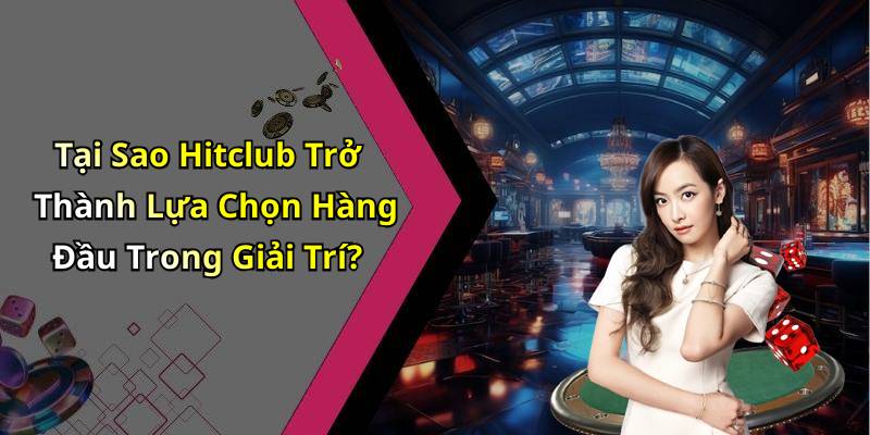 Tại Sao Hitclub Trở Thành Lựa Chọn Hàng Đầu Trong Giải Trí?