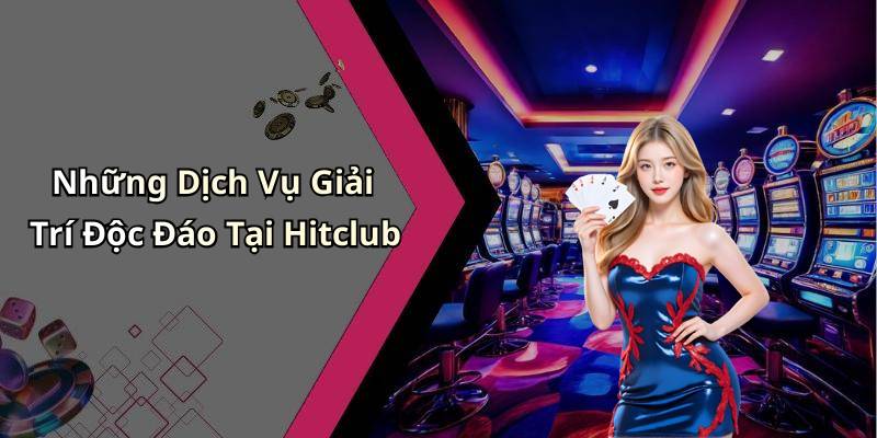 Những Dịch Vụ Giải Trí Độc Đáo Tại Hitclub