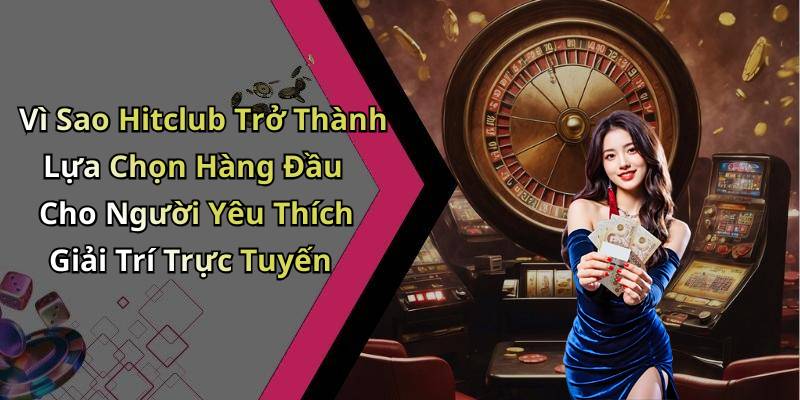 Vì Sao Hitclub Trở Thành Lựa Chọn Hàng Đầu Cho Người Yêu Thích Giải Trí Trực Tuyến