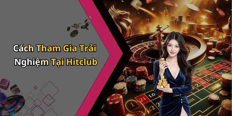 Cách Tham Gia Trải Nghiệm Tại Hitclub