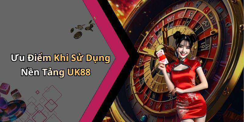 Ưu Điểm Khi Sử Dụng Nền Tảng UK88