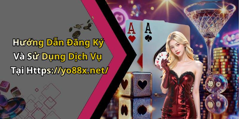 Hướng Dẫn Đăng Ký Và Sử Dụng Dịch Vụ Tại Https://yo88x.net/