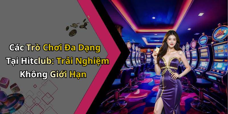 Các Trò Chơi Đa Dạng Tại Hitclub: Trải Nghiệm Không Giới Hạn