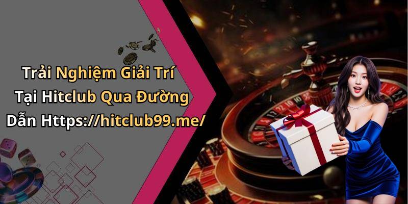 Trải Nghiệm Giải Trí Tại Hitclub Qua Đường Dẫn Https://hitclub99.me/