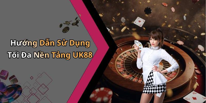 Hướng Dẫn Sử Dụng Tối Đa Nền Tảng UK88