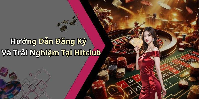 Hướng Dẫn Đăng Ký Và Trải Nghiệm Tại Hitclub