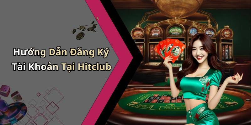 Hướng Dẫn Đăng Ký Tài Khoản Tại Hitclub