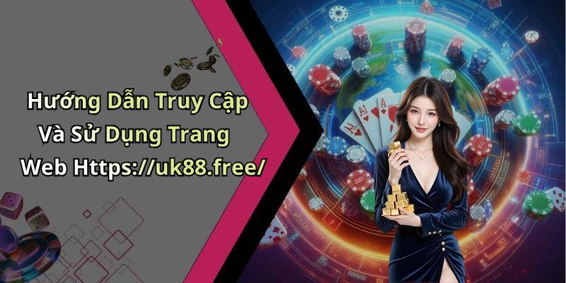 Hướng Dẫn Truy Cập Và Sử Dụng Trang Web Https://uk88.free/