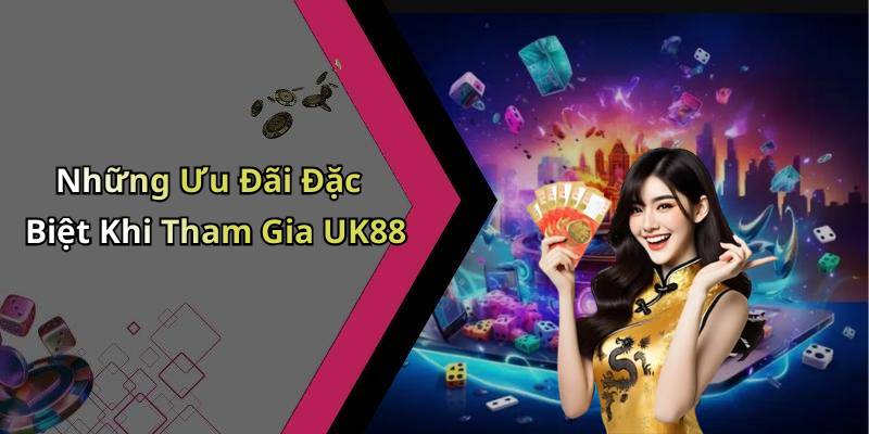 Những Ưu Đãi Đặc Biệt Khi Tham Gia UK88