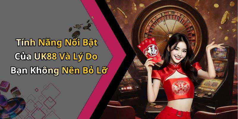 Tính Năng Nổi Bật Của UK88 Và Lý Do Bạn Không Nên Bỏ Lỡ