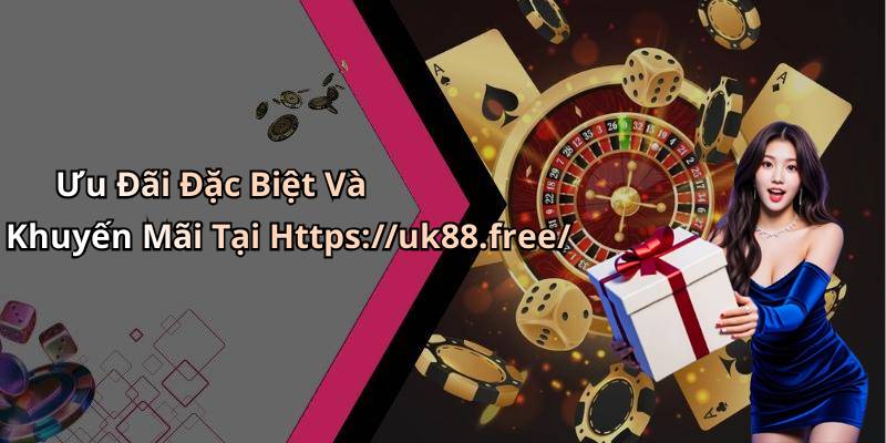 Ưu Đãi Đặc Biệt Và Khuyến Mãi Tại Https://uk88.free/