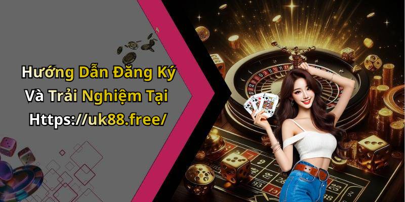 Hướng Dẫn Đăng Ký Và Trải Nghiệm Tại Https://uk88.free/