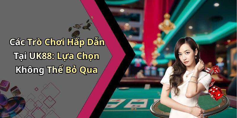 Các Trò Chơi Hấp Dẫn Tại UK88: Lựa Chọn Không Thể Bỏ Qua